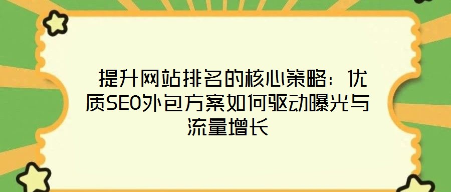  提升網(wǎng)站排名的核心策略：優(yōu)質(zhì)SEO外包方案如何驅(qū)動曝光與流量增長