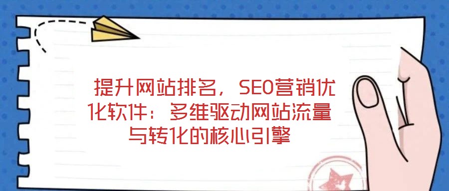 提升網站排名,SEO營銷優化軟件:多維驅動網站流量與轉化的核心引擎