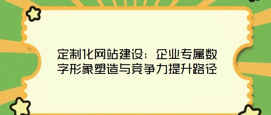 定制化網(wǎng)站建設:企業(yè)專屬數(shù)字形象塑造與競爭力提升路徑