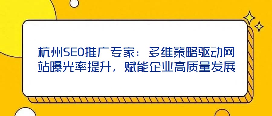 杭州SEO推廣專家:多維策略驅(qū)動網(wǎng)站曝光率提升,賦能企業(yè)高質(zhì)量發(fā)展