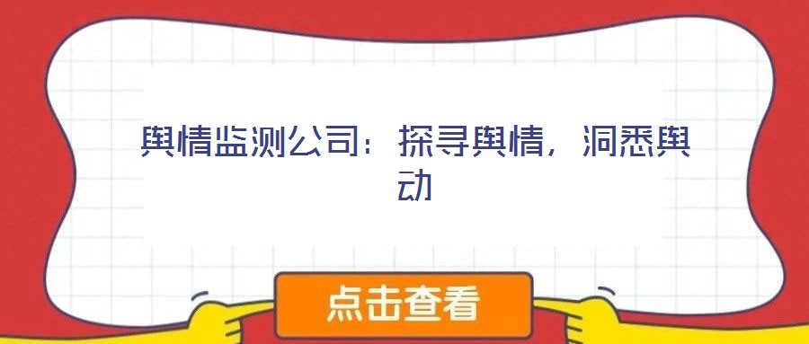 輿情監測公司:探尋輿情,洞悉輿動