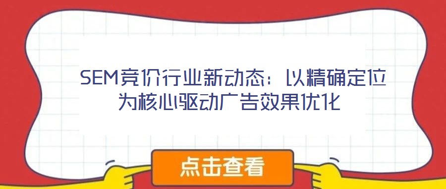 SEM競價行業新動態:以精確定位為核心驅動廣告效果優化