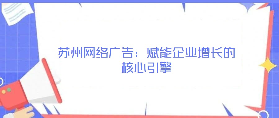 蘇州網(wǎng)絡(luò)廣告:賦能企業(yè)增長的核心引擎