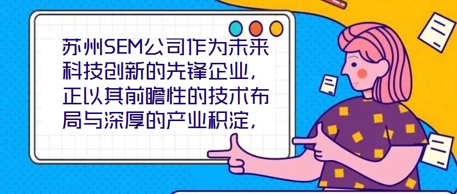 蘇州SEM公司作為未來(lái)科技創(chuàng)新的先鋒企業(yè),正以其前瞻性的技術(shù)布局與深厚的產(chǎn)業(yè)積淀,重塑行業(yè)競(jìng)爭(zhēng)格局。本文將從技術(shù)創(chuàng)新、產(chǎn)業(yè)應(yīng)用、市場(chǎng)前景及企業(yè)文化四大維度,系統(tǒng)