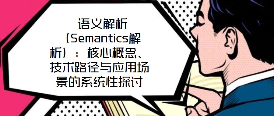 語義解析(Semantics解析):核心概念、技術路徑與應用場景的系統性探討
