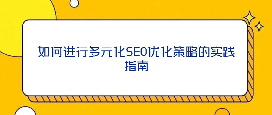 如何進(jìn)行多元化SEO優(yōu)化策略的實(shí)踐指南