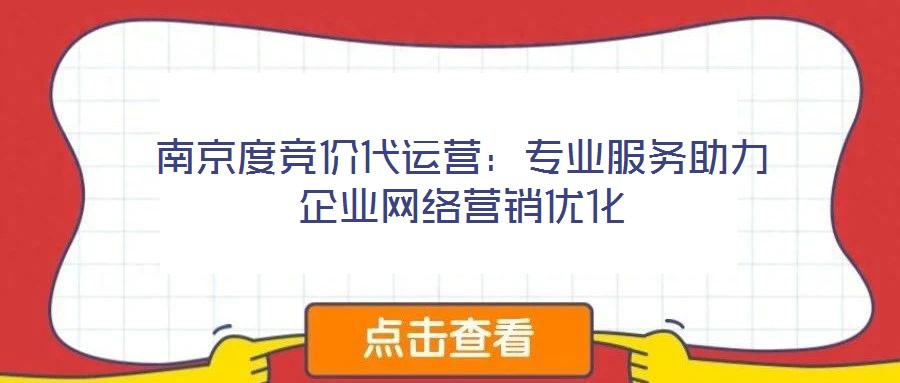 南京度競價代運(yùn)營:專業(yè)服務(wù)助力企業(yè)網(wǎng)絡(luò)營銷優(yōu)化
