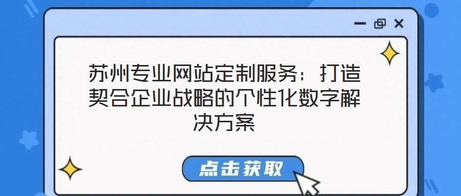 蘇州專業網站定制服務:打造契合企業戰略的個性化數字解決方案