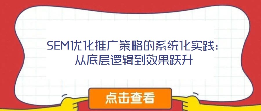 SEM優化推廣策略的系統化實踐:從底層邏輯到效果躍升