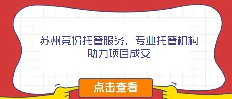 蘇州競(jìng)價(jià)托管服務(wù),專業(yè)托管機(jī)構(gòu)助力項(xiàng)目成交