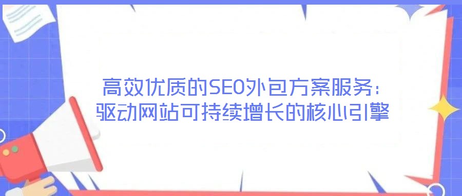 高效優質的SEO外包方案服務:驅動網站可持續增長的核心引擎