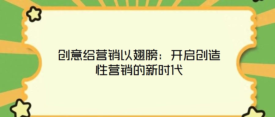 創(chuàng)意給營銷以翅膀:開啟創(chuàng)造性營銷的新時(shí)代