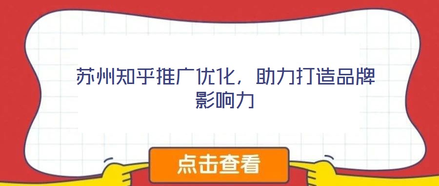 蘇州知乎推廣優化,助力打造品牌影響力