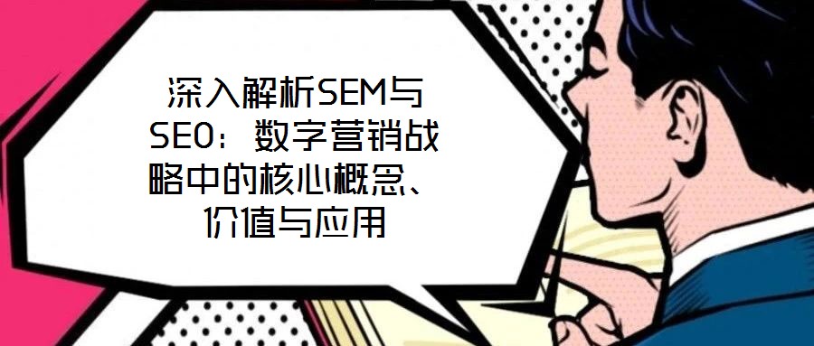 深入解析SEM與SEO：數(shù)字營銷戰(zhàn)略中的核心概念、價值與應用