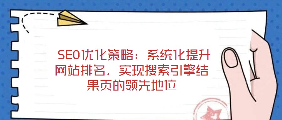 SEO優(yōu)化策略:系統(tǒng)化提升網站排名,實現搜索引擎結果頁的領先地位