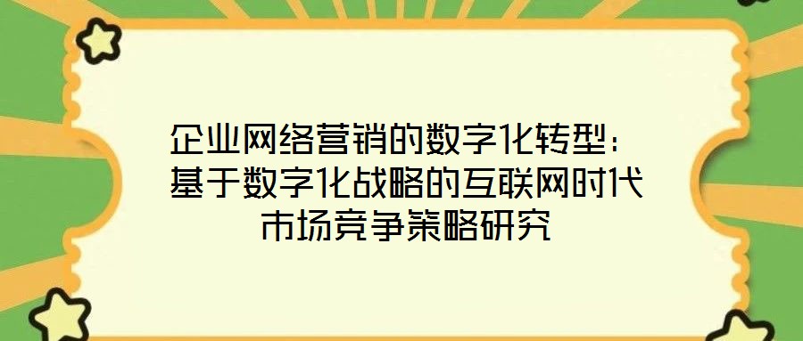 企業網絡營銷的數字化轉型:基于數字化戰略的互聯網時代市場競爭策略研究