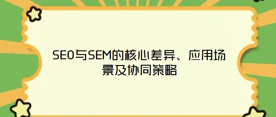 SEO與SEM的核心差異、應(yīng)用場景及協(xié)同策略