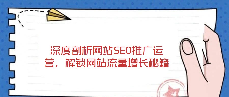 深度剖析網站SEO推廣運營,解鎖網站流量增長秘籍