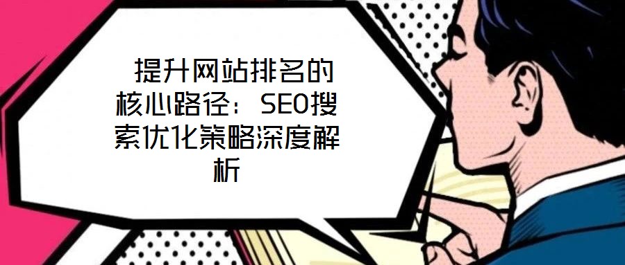 提升網(wǎng)站排名的核心路徑:SEO搜索優(yōu)化策略深度解析