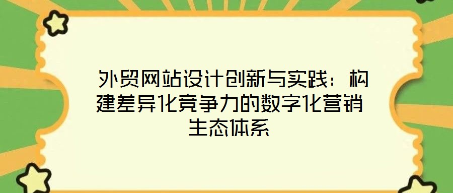 外貿(mào)網(wǎng)站設計創(chuàng)新與實踐:構建差異化競爭力的數(shù)字化營銷生態(tài)體系
