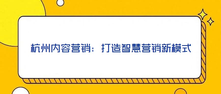 杭州內(nèi)容營銷:打造智慧營銷新模式