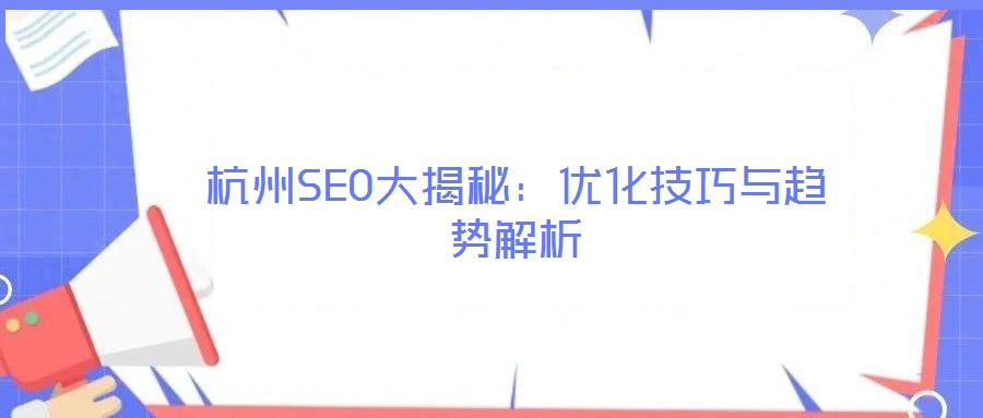 杭州SEO大揭秘:優(yōu)化技巧與趨勢解析