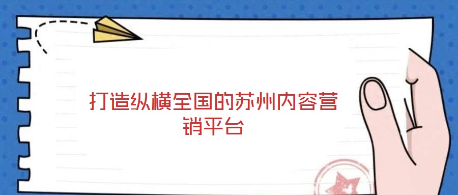 打造縱橫全國的蘇州內容營銷平臺