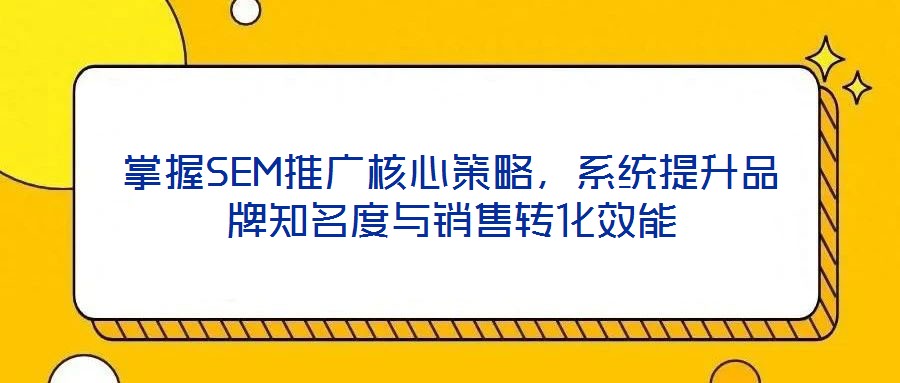 掌握SEM推廣核心策略,系統提升品牌知名度與銷售轉化效能