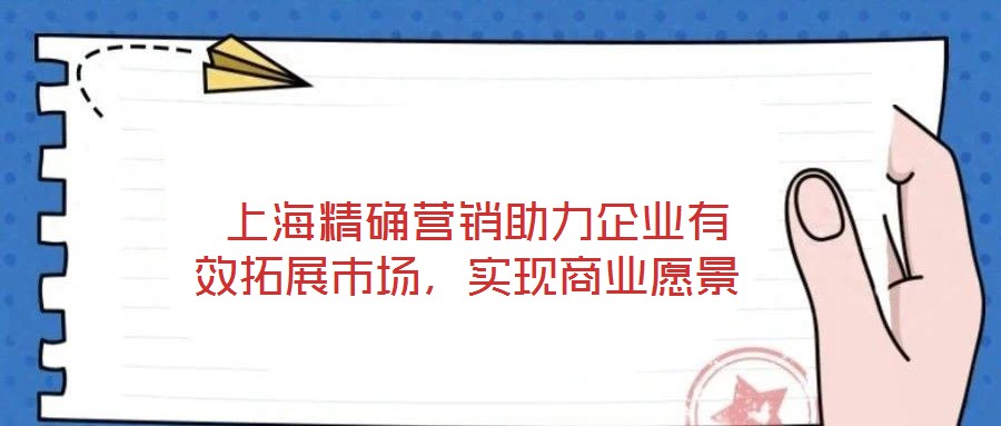 上海精確營銷助力企業有效拓展市場,實現商業愿景