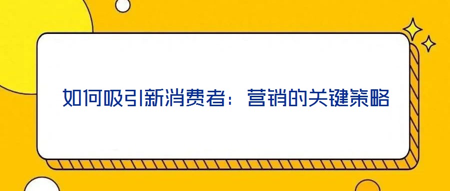 如何吸引新消費者:營銷的關鍵策略