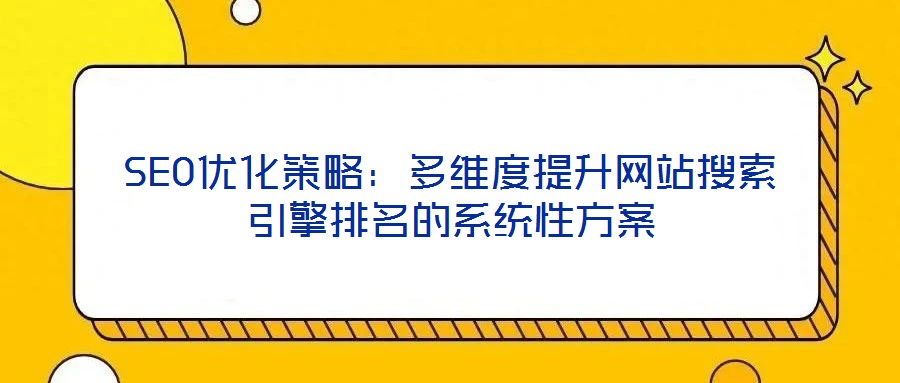 SEO優化策略:多維度提升網站搜索引擎排名的系統性方案