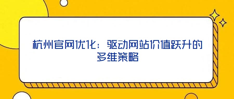 杭州官網(wǎng)優(yōu)化：驅(qū)動網(wǎng)站價(jià)值躍升的多維策略