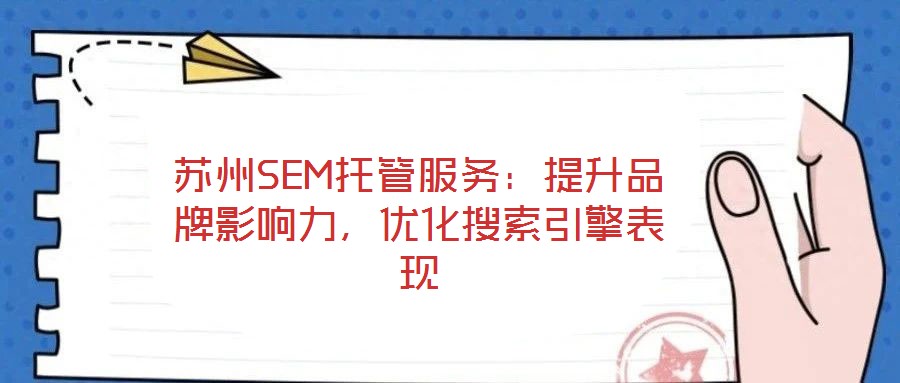 蘇州SEM托管服務:提升品牌影響力,優化搜索引擎表現