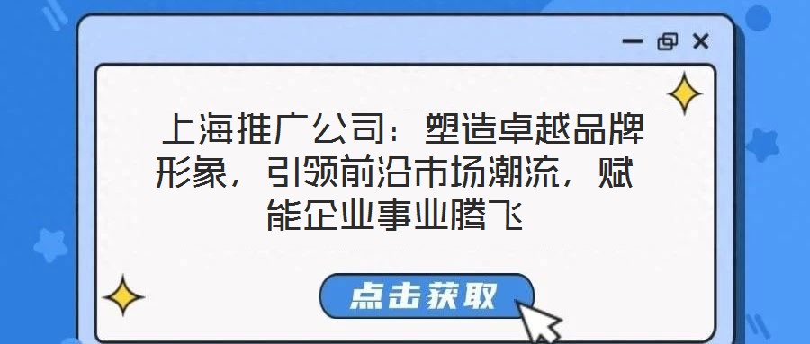 上海推廣公司:塑造卓越品牌形象,引領前沿市場潮流,賦能企業事業騰飛