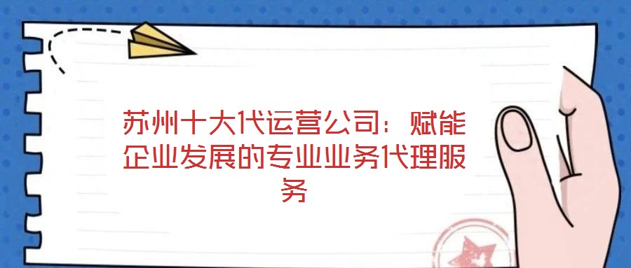 蘇州十大代運營公司:賦能企業發展的專業業務代理服務