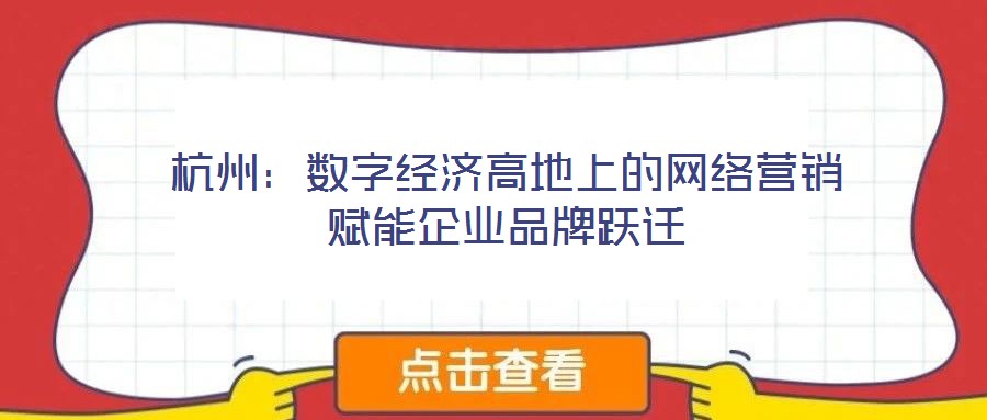 杭州:數字經濟高地上的網絡營銷賦能企業品牌躍遷
