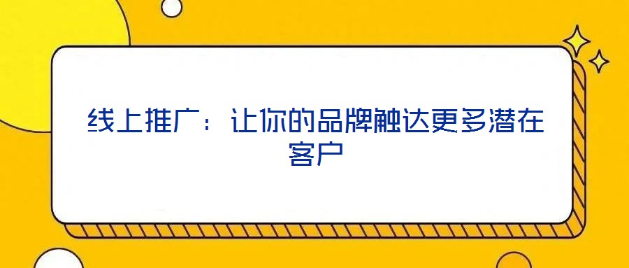 線上推廣:讓你的品牌觸達(dá)更多潛在客戶