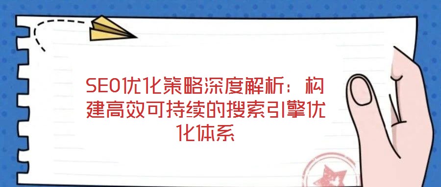 SEO優化策略深度解析:構建高效可持續的搜索引擎優化體系