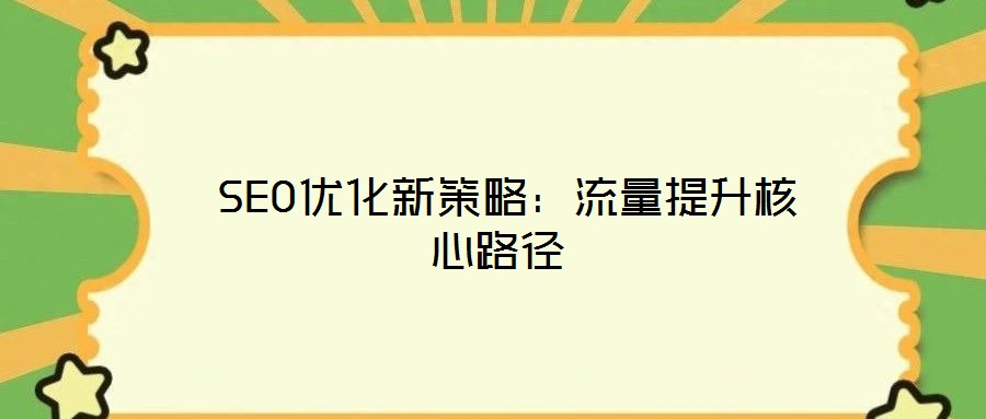 SEO優(yōu)化新策略:流量提升核心路徑