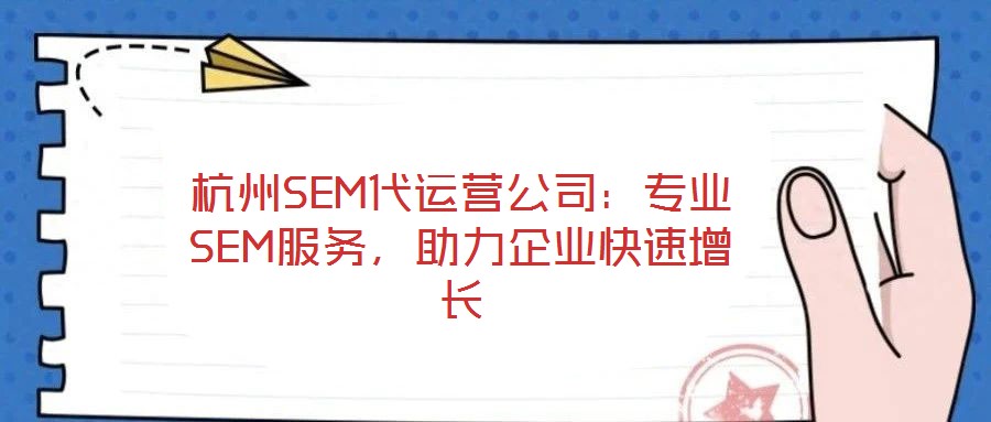 杭州SEM代運(yùn)營(yíng)公司：專業(yè)SEM服務(wù)，助力企業(yè)快速增長(zhǎng)