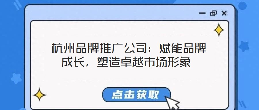  杭州品牌推廣公司：賦能品牌成長，塑造卓越市場形象