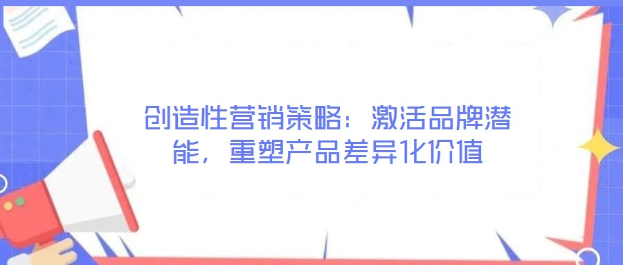 創造性營銷策略:激活品牌潛能,重塑產品差異化價值