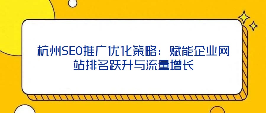 杭州SEO推廣優化策略:賦能企業網站排名躍升與流量增長