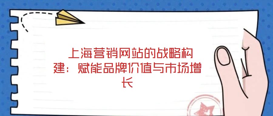 上海營(yíng)銷網(wǎng)站的戰(zhàn)略構(gòu)建:賦能品牌價(jià)值與市場(chǎng)增長(zhǎng)