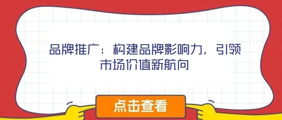 品牌推廣:構(gòu)建品牌影響力,引領市場價值新航向