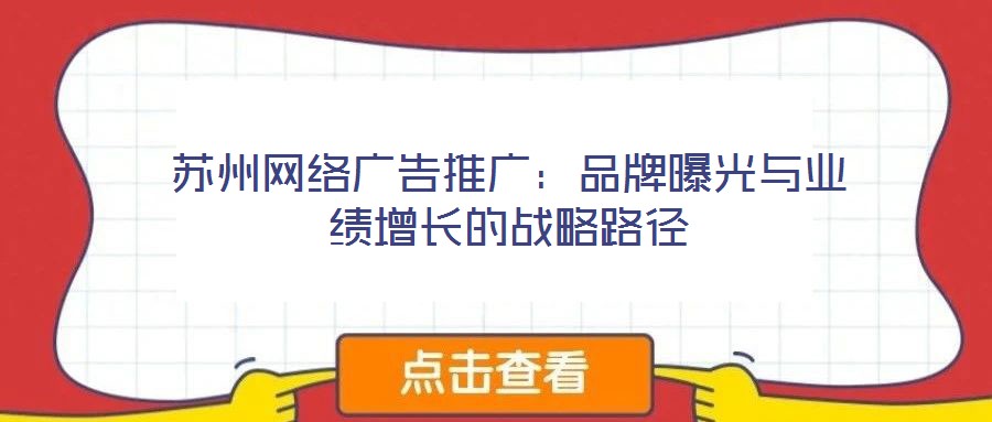 蘇州網絡廣告推廣:品牌曝光與業(yè)績增長的戰(zhàn)略路徑