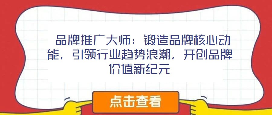 品牌推廣大師:鍛造品牌核心動能,引領行業趨勢浪潮,開創品牌價值新紀元