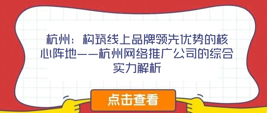 杭州:構(gòu)筑線上品牌領(lǐng)先優(yōu)勢(shì)的核心陣地——杭州網(wǎng)絡(luò)推廣公司的綜合實(shí)力解析
