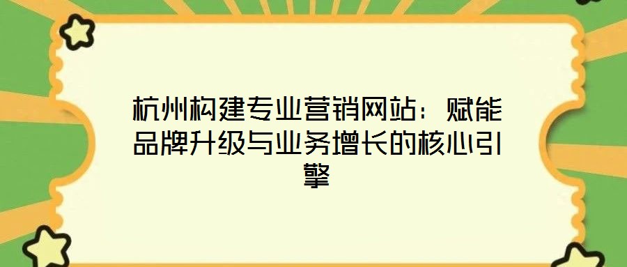 杭州構建專業營銷網站:賦能品牌升級與業務增長的核心引擎
