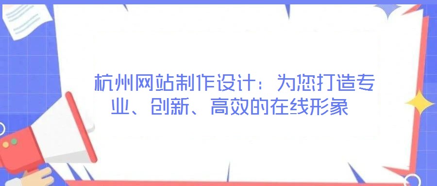 杭州網站制作設計:為您打造專業、創新、高效的在線形象